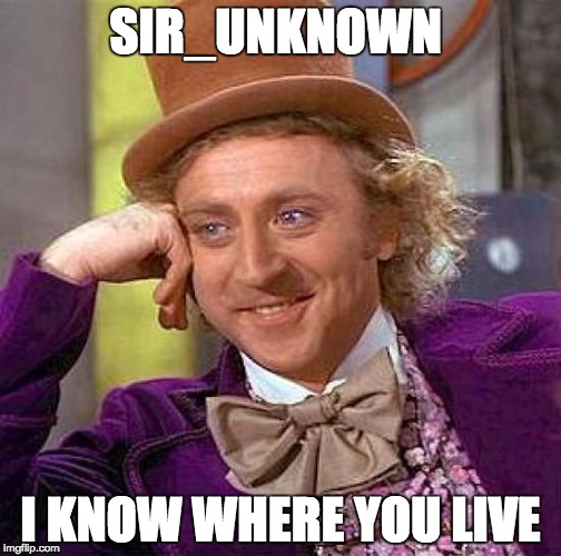 Creepy Condescending Wonka Meme | SIR_UNKNOWN; I KNOW WHERE YOU LIVE | image tagged in memes,creepy condescending wonka | made w/ Imgflip meme maker