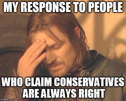 Frustrated Boromir |  MY RESPONSE TO PEOPLE; WHO CLAIM CONSERVATIVES ARE ALWAYS RIGHT | image tagged in memes,frustrated boromir,stupid conservatives | made w/ Imgflip meme maker