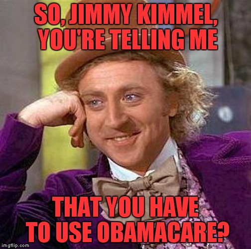 ABC must have crappy benefits! | SO, JIMMY KIMMEL, YOU'RE TELLING ME; THAT YOU HAVE TO USE OBAMACARE? | image tagged in memes,creepy condescending wonka,jimmy kimmel,abc,obamacare | made w/ Imgflip meme maker
