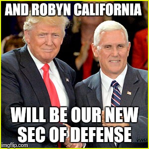 AND ROBYN CALIFORNIA WILL BE OUR NEW SEC OF DEFENSE | made w/ Imgflip meme maker