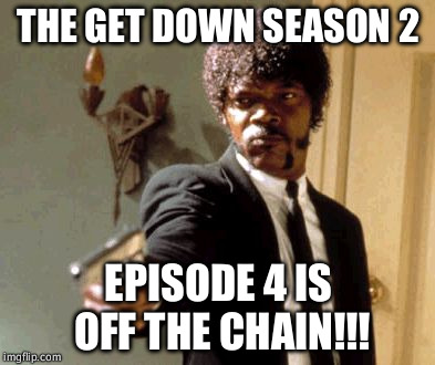 Say That Again I Dare You Meme | THE GET DOWN SEASON 2; EPISODE 4 IS OFF THE CHAIN!!! | image tagged in memes,say that again i dare you | made w/ Imgflip meme maker