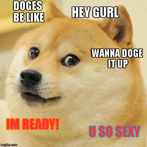 Doge Meme | DOGES BE LIKE; HEY GURL; WANNA DOGE IT UP; IM READY! U SO SEXY | image tagged in memes,doge | made w/ Imgflip meme maker