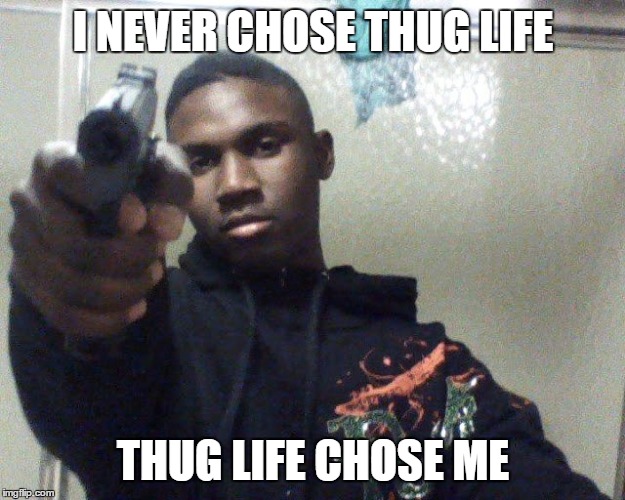 ghetto thug | I NEVER CHOSE THUG LIFE; THUG LIFE CHOSE ME | image tagged in ghetto thug | made w/ Imgflip meme maker