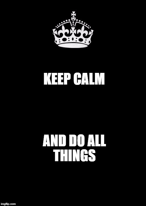 keep calm black template | KEEP CALM; AND DO ALL THINGS | image tagged in keep calm black template | made w/ Imgflip meme maker