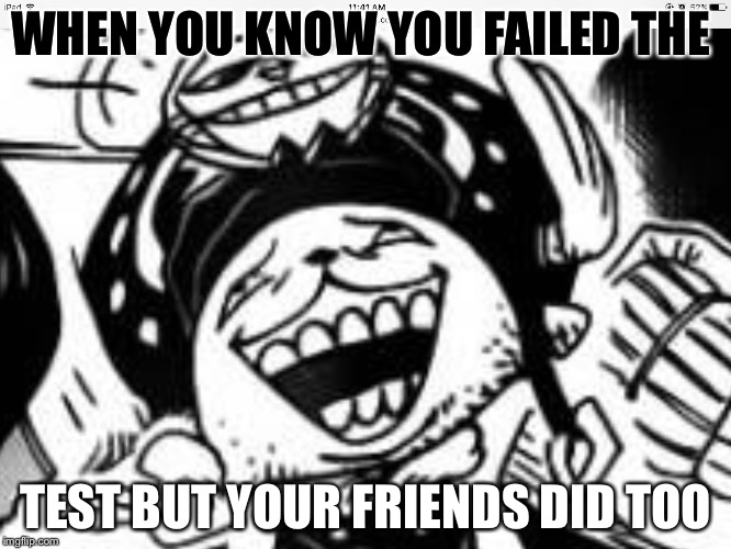 Tests | WHEN YOU KNOW YOU FAILED THE; TEST BUT YOUR FRIENDS DID TOO | image tagged in tests,friends,life,school | made w/ Imgflip meme maker