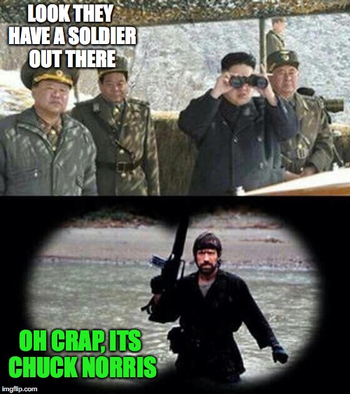 how we should be handling north Korea  | LOOK THEY HAVE A SOLDIER OUT THERE; OH CRAP, ITS CHUCK NORRIS | image tagged in chuck norris | made w/ Imgflip meme maker