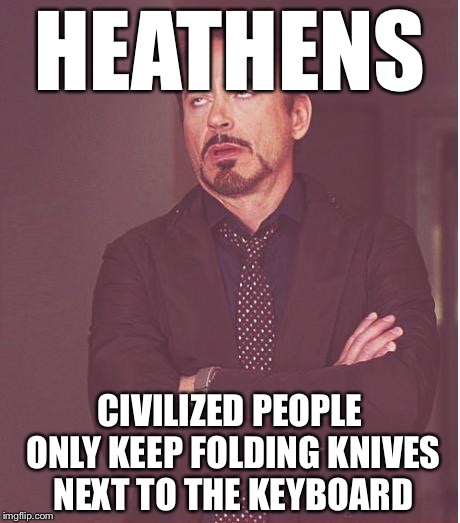Face You Make Robert Downey Jr Meme | HEATHENS CIVILIZED PEOPLE ONLY KEEP FOLDING KNIVES NEXT TO THE KEYBOARD | image tagged in memes,face you make robert downey jr | made w/ Imgflip meme maker