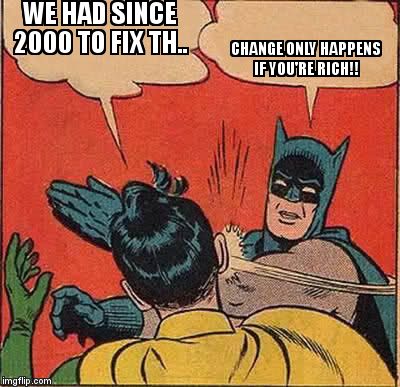 Batman Slapping Robin Meme | WE HAD SINCE 2000 TO FIX TH.. CHANGE ONLY HAPPENS IF YOU'RE RICH!! | image tagged in memes,batman slapping robin | made w/ Imgflip meme maker