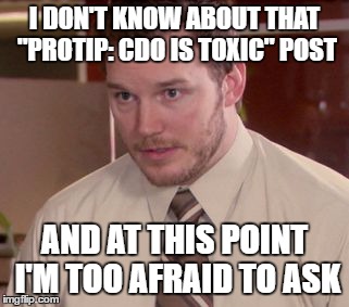 I'm too afraid to ask | I DON'T KNOW ABOUT THAT "PROTIP: CDO IS TOXIC" POST; AND AT THIS POINT I'M TOO AFRAID TO ASK | image tagged in i'm too afraid to ask | made w/ Imgflip meme maker