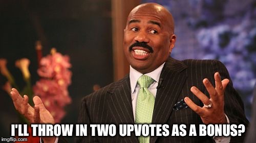 Steve Harvey Meme | I'LL THROW IN TWO UPVOTES AS A BONUS? | image tagged in memes,steve harvey | made w/ Imgflip meme maker