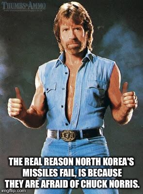 Chuck 'no nukes' Norris | THE REAL REASON NORTH KOREA'S MISSILES FAIL, IS BECAUSE THEY ARE AFRAID OF CHUCK NORRIS. | image tagged in chuck norris approves,north korea | made w/ Imgflip meme maker