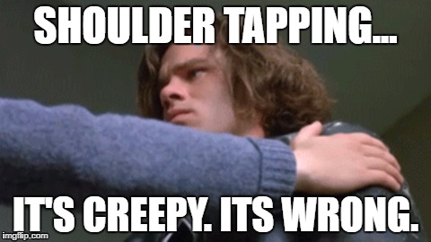 Shoulder Tapping...It's creepy. It's wrong. | SHOULDER TAPPING... IT'S CREEPY. ITS WRONG. | image tagged in shoulder tap,tapping shoulders creepy | made w/ Imgflip meme maker