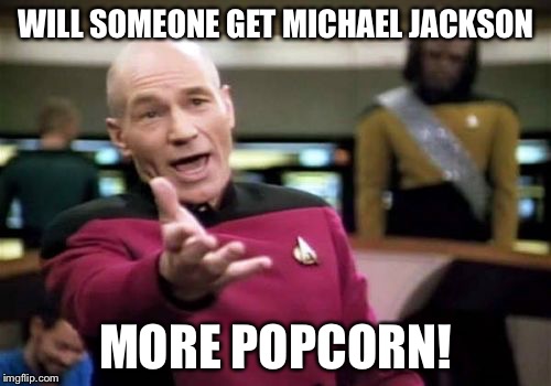 Picard Wtf | WILL SOMEONE GET MICHAEL JACKSON; MORE POPCORN! | image tagged in memes,picard wtf | made w/ Imgflip meme maker