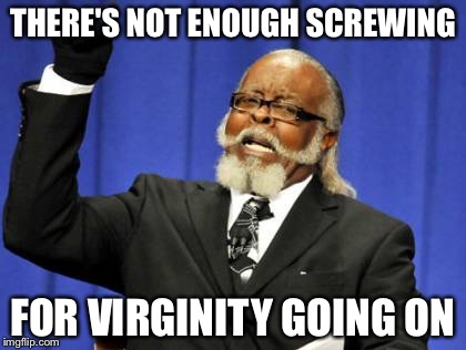 Too Damn High Meme | THERE'S NOT ENOUGH SCREWING FOR VIRGINITY GOING ON | image tagged in memes,too damn high | made w/ Imgflip meme maker