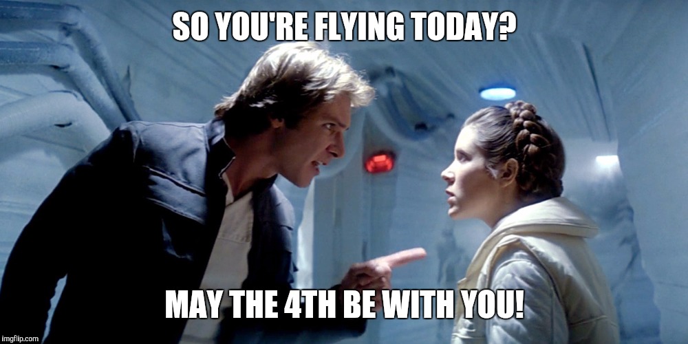 Han Solo Leia Hoth you could use a good kiss |  SO YOU'RE FLYING TODAY? MAY THE 4TH BE WITH YOU! | image tagged in han solo leia hoth you could use a good kiss | made w/ Imgflip meme maker