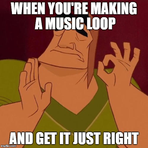 When X just right |  WHEN YOU'RE MAKING A MUSIC LOOP; AND GET IT JUST RIGHT | image tagged in when x just right | made w/ Imgflip meme maker