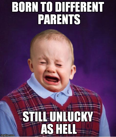 BORN TO DIFFERENT PARENTS STILL UNLUCKY AS HELL | made w/ Imgflip meme maker