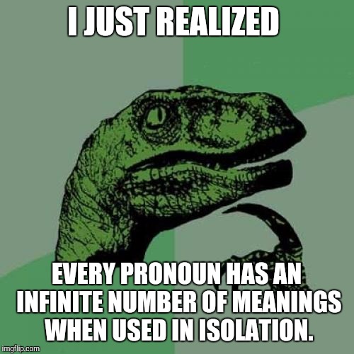 Philosoraptor Meme | I JUST REALIZED; EVERY PRONOUN HAS AN INFINITE NUMBER OF MEANINGS WHEN USED IN ISOLATION. | image tagged in memes,philosoraptor | made w/ Imgflip meme maker