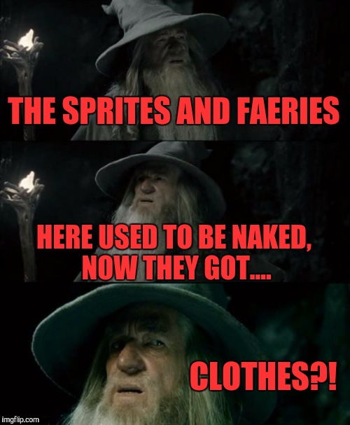 Confused Gandalf | THE SPRITES AND FAERIES; HERE USED TO BE NAKED, NOW THEY GOT.... CLOTHES?! | image tagged in memes,confused gandalf | made w/ Imgflip meme maker