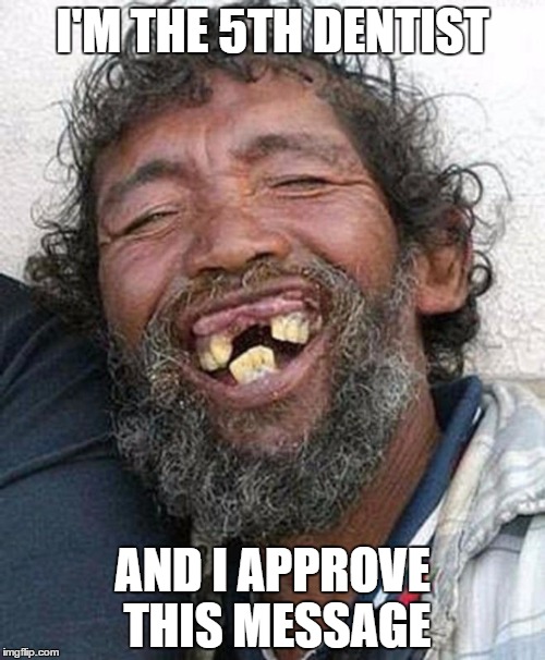Bad teeth | I'M THE 5TH DENTIST; AND I APPROVE THIS MESSAGE | image tagged in bad teeth | made w/ Imgflip meme maker