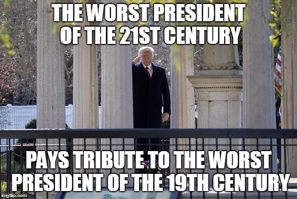 THE WORST PRESIDENT OF THE 21ST CENTURY; PAYS TRIBUTE TO THE WORST PRESIDENT OF THE 19TH CENTURY | image tagged in politics,asshole | made w/ Imgflip meme maker
