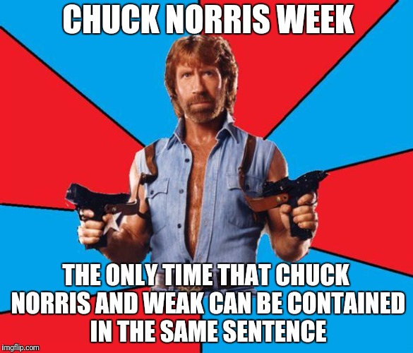 Enjoy it while you can | CHUCK NORRIS WEEK; THE ONLY TIME THAT CHUCK NORRIS AND WEAK CAN BE CONTAINED IN THE SAME SENTENCE | image tagged in memes,chuck norris with guns,chuck norris | made w/ Imgflip meme maker