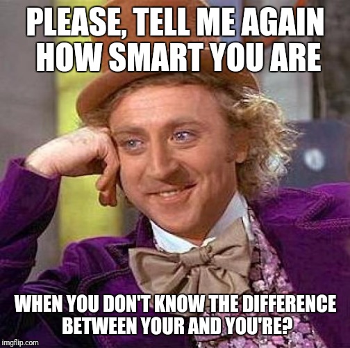 Creepy Condescending Wonka Meme | PLEASE, TELL ME AGAIN HOW SMART YOU ARE WHEN YOU DON'T KNOW THE DIFFERENCE BETWEEN YOUR AND YOU'RE? | image tagged in memes,creepy condescending wonka | made w/ Imgflip meme maker