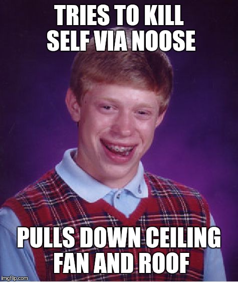 Bad Luck Brian Meme | TRIES TO KILL SELF VIA NOOSE; PULLS DOWN CEILING FAN AND ROOF | image tagged in memes,bad luck brian | made w/ Imgflip meme maker