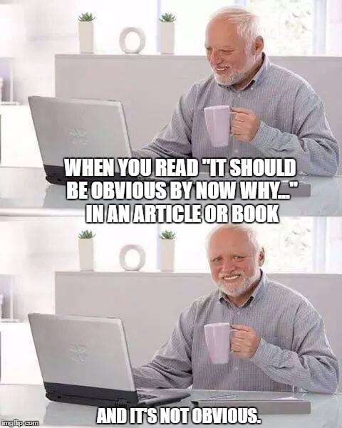 Hide the Pain Harold | WHEN YOU READ "IT SHOULD BE OBVIOUS BY NOW WHY..." IN AN ARTICLE OR BOOK; AND IT'S NOT OBVIOUS. | image tagged in memes,hide the pain harold | made w/ Imgflip meme maker