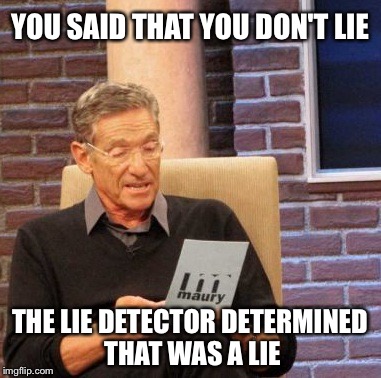 Maury Lie Detector Meme | YOU SAID THAT YOU DON'T LIE; THE LIE DETECTOR DETERMINED THAT WAS A LIE | image tagged in memes,maury lie detector | made w/ Imgflip meme maker