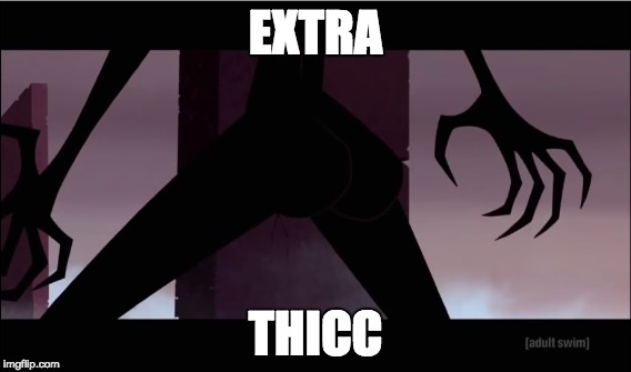 EXTRA THICC | EXTRA; THICC | image tagged in samurai jack | made w/ Imgflip meme maker