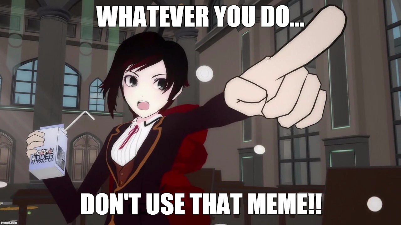 RWBY 1 | WHATEVER YOU DO... DON'T USE THAT MEME!! | image tagged in rwby 1 | made w/ Imgflip meme maker