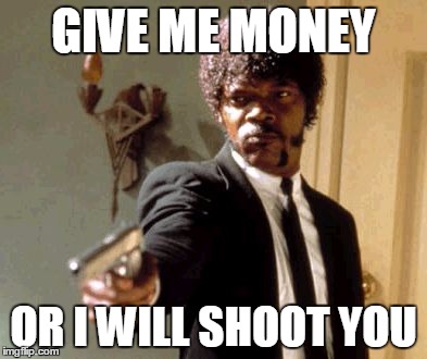Say That Again I Dare You | GIVE ME MONEY; OR I WILL SHOOT YOU | image tagged in memes,say that again i dare you | made w/ Imgflip meme maker