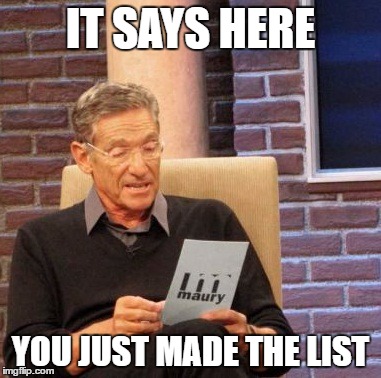 Maury Lie Detector Meme | IT SAYS HERE; YOU JUST MADE THE LIST | image tagged in memes,maury lie detector | made w/ Imgflip meme maker