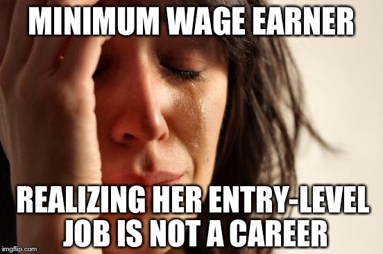 First World Problems Meme | MINIMUM WAGE EARNER REALIZING HER ENTRY-LEVEL JOB IS NOT A CAREER | image tagged in memes,first world problems | made w/ Imgflip meme maker