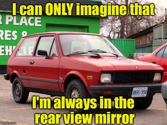 I can ONLY imagine that I'm always in the rear view mirror | made w/ Imgflip meme maker