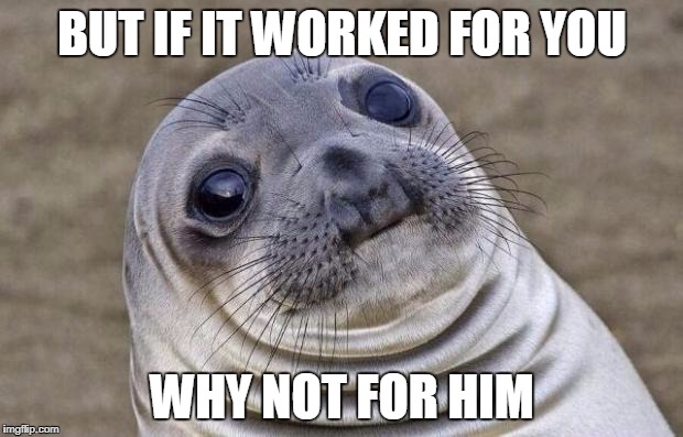 Awkward Moment Sealion Meme | BUT IF IT WORKED FOR YOU WHY NOT FOR HIM | image tagged in memes,awkward moment sealion | made w/ Imgflip meme maker