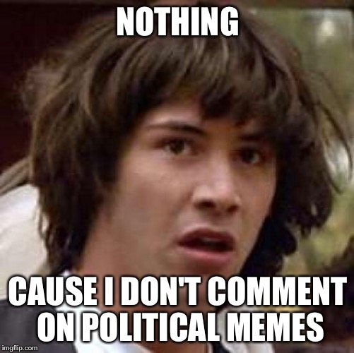 Conspiracy Keanu Meme | NOTHING CAUSE I DON'T COMMENT ON POLITICAL MEMES | image tagged in memes,conspiracy keanu | made w/ Imgflip meme maker