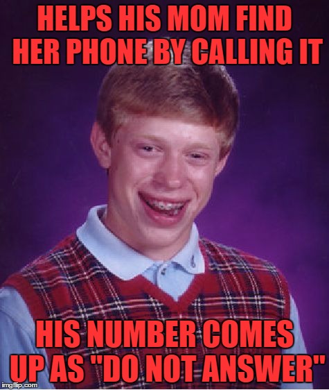 Nobody loves me but my mother....
and she could me jivin` too | HELPS HIS MOM FIND HER PHONE BY CALLING IT; HIS NUMBER COMES UP AS "DO NOT ANSWER" | image tagged in memes,bad luck brian | made w/ Imgflip meme maker