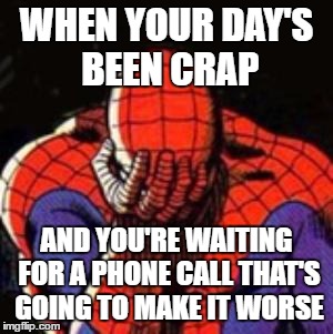 Sad Spiderman Meme | WHEN YOUR DAY'S BEEN CRAP; AND YOU'RE WAITING FOR A PHONE CALL THAT'S GOING TO MAKE IT WORSE | image tagged in memes,sad spiderman,spiderman | made w/ Imgflip meme maker