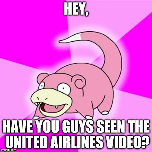 I still haven't seen it | HEY, HAVE YOU GUYS SEEN THE UNITED AIRLINES VIDEO? | image tagged in memes,slowpoke,united airlines | made w/ Imgflip meme maker