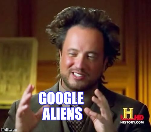 Ancient Aliens Meme | GOOGLE ALIENS | image tagged in memes,ancient aliens | made w/ Imgflip meme maker