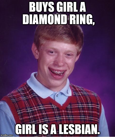 Bad Luck Brian Meme | BUYS GIRL A DIAMOND RING, GIRL IS A LESBIAN. | image tagged in memes,bad luck brian | made w/ Imgflip meme maker