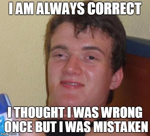 I thought I Was Wrong Once | I AM ALWAYS CORRECT; I THOUGHT I WAS WRONG ONCE BUT I WAS MISTAKEN | image tagged in memes,10 guy,dumb,retard,funny memes,full retard | made w/ Imgflip meme maker