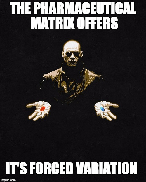 morpheus pill | THE PHARMACEUTICAL MATRIX OFFERS; IT'S FORCED VARIATION | image tagged in morpheus pill | made w/ Imgflip meme maker
