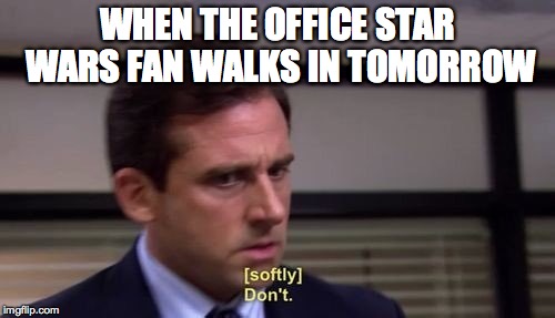 WHEN THE OFFICE STAR WARS FAN WALKS IN TOMORROW | image tagged in star wars,may the 4th,meme | made w/ Imgflip meme maker