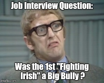 My Facebook Friend... | Job Interview Question:; Was the 1st "Fighting Irish" a Big Bully ? | image tagged in my facebook friend | made w/ Imgflip meme maker