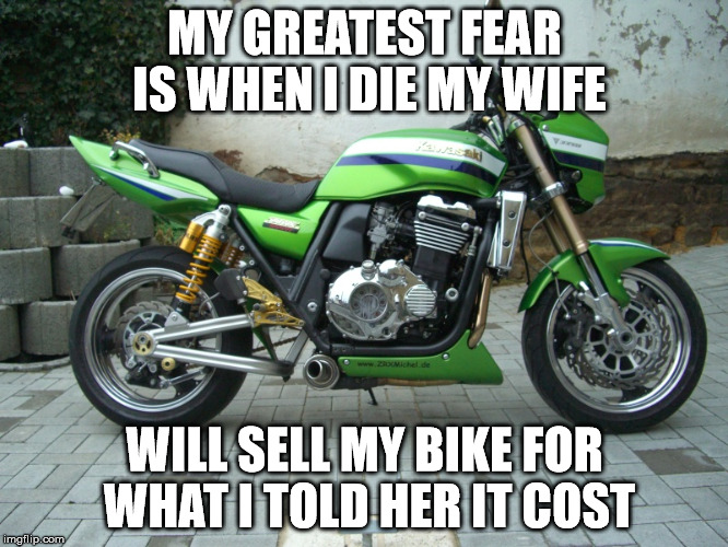 MY GREATEST FEAR IS WHEN I DIE MY WIFE; WILL SELL MY BIKE FOR WHAT I TOLD HER IT COST | made w/ Imgflip meme maker