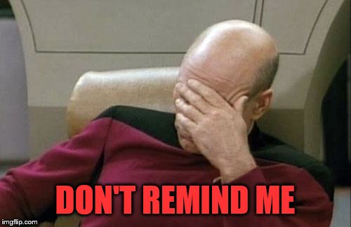 Captain Picard Facepalm Meme | DON'T REMIND ME | image tagged in memes,captain picard facepalm | made w/ Imgflip meme maker