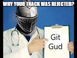 Git GUd | WHY YOUR TRACK WAS REJECTED? | image tagged in git gud | made w/ Imgflip meme maker